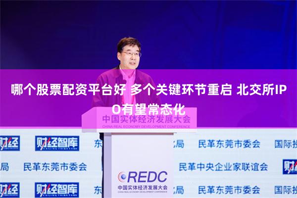 哪个股票配资平台好 多个关键环节重启 北交所IPO有望常态化