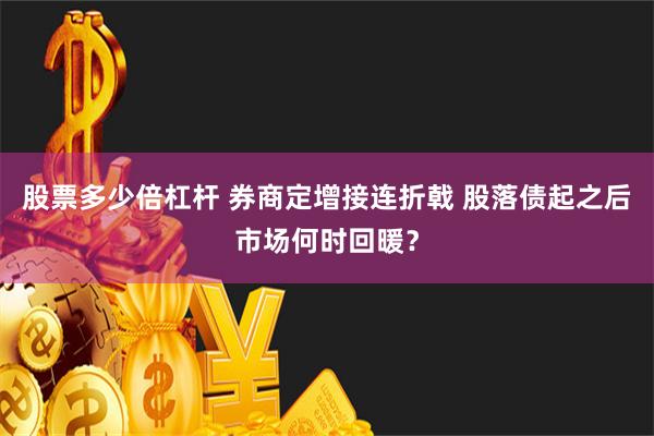 股票多少倍杠杆 券商定增接连折戟 股落债起之后市场何时回暖？