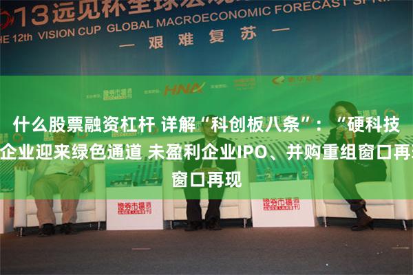 什么股票融资杠杆 详解“科创板八条”：“硬科技”企业迎来绿色通道 未盈利企业IPO、并购重组窗口再现