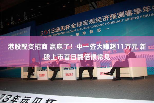 港股配资招商 赢麻了！中一签大赚超11万元 新股上市首日翻倍很常见