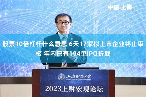股票10倍杠杆什么意思 6天17家拟上市企业终止审核 年内已有194单IPO折戟