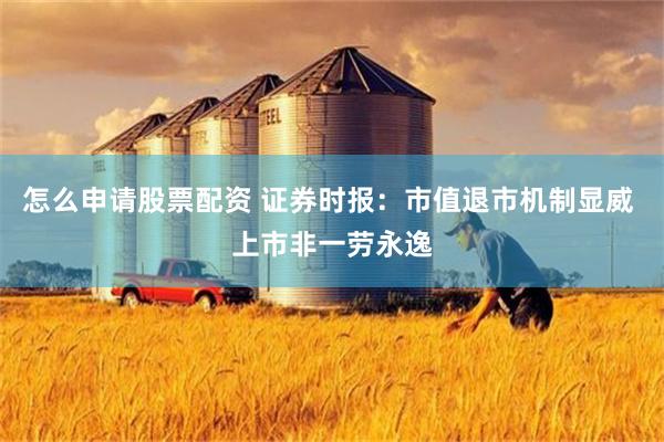 怎么申请股票配资 证券时报：市值退市机制显威 上市非一劳永逸