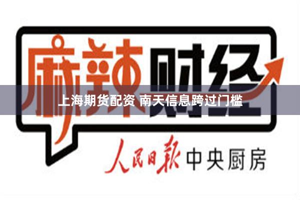 上海期货配资 南天信息跨过门槛