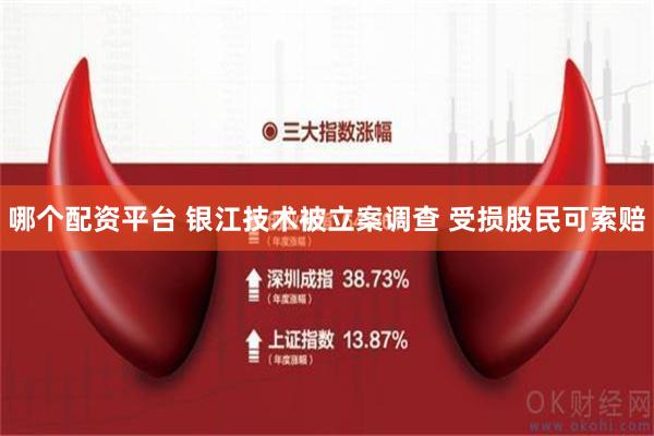 哪个配资平台 银江技术被立案调查 受损股民可索赔