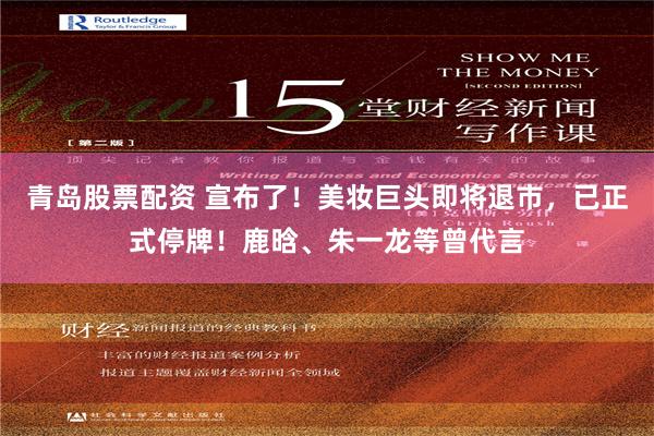 青岛股票配资 宣布了！美妆巨头即将退市，已正式停牌！鹿晗、朱一龙等曾代言
