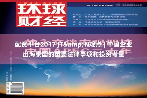 配资平台2017 JT&N观点 | 中国企业出海泰国的重要法律事项和投资考量