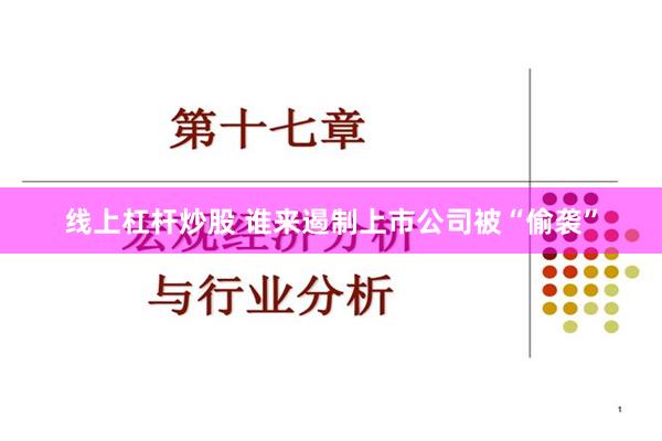 线上杠杆炒股 谁来遏制上市公司被“偷袭”