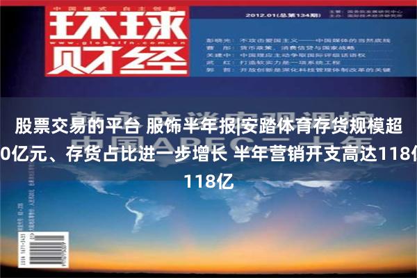 股票交易的平台 服饰半年报|安踏体育存货规模超80亿元、存货占比进一步增长 半年营销开支高达118亿