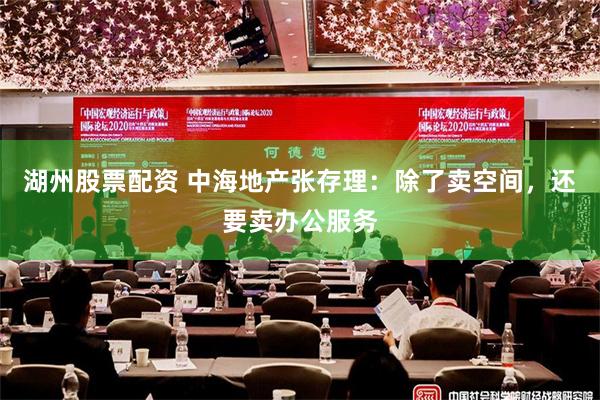 湖州股票配资 中海地产张存理：除了卖空间，还要卖办公服务