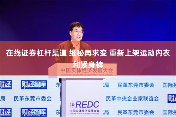 在线证劵杠杆渠道 维秘再求变 重新上架运动内衣和紧身裤