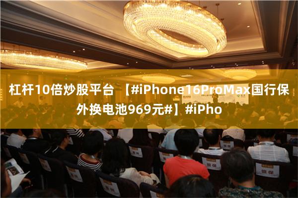 杠杆10倍炒股平台 【#iPhone16ProMax国行保外换电池969元#】#iPho