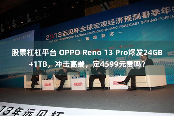 股票杠杠平台 OPPO Reno 13 Pro爆发24GB+1TB，冲击高端，定4599元贵吗？
