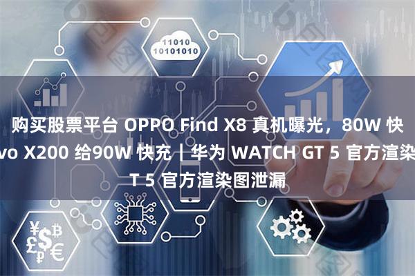 购买股票平台 OPPO Find X8 真机曝光，80W 快充｜vivo X200 给90W 快充｜华为 WATCH GT 5 官方渲染图泄漏