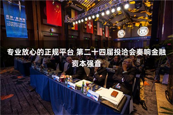 专业放心的正规平台 第二十四届投洽会奏响金融资本强音