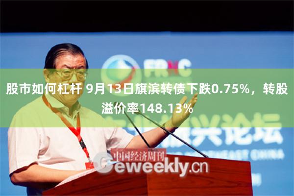 股市如何杠杆 9月13日旗滨转债下跌0.75%，转股溢价率148.13%