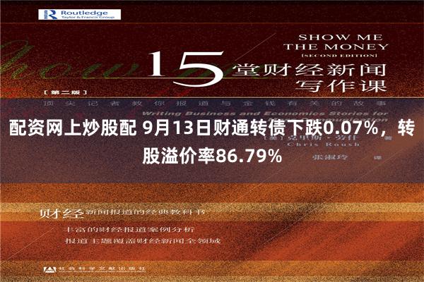 配资网上炒股配 9月13日财通转债下跌0.07%，转股溢价率86.79%