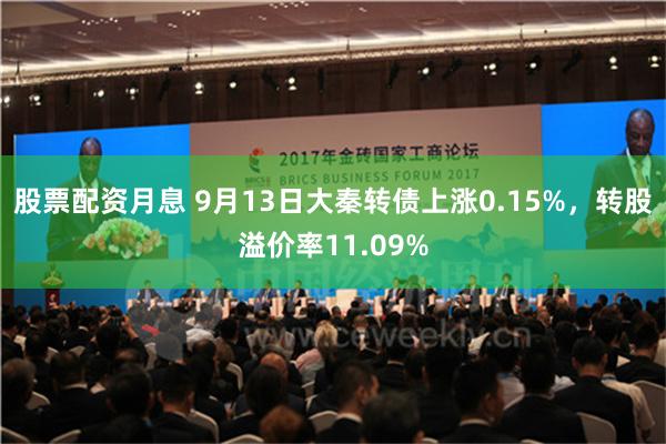 股票配资月息 9月13日大秦转债上涨0.15%，转股溢价率11.09%