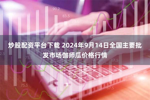 炒股配资平台下载 2024年9月14日全国主要批发市场伽师瓜价格行情