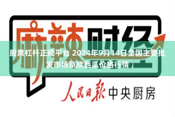 股票杠杆正规平台 2024年9月14日全国主要批发市场京欣西瓜价格行情