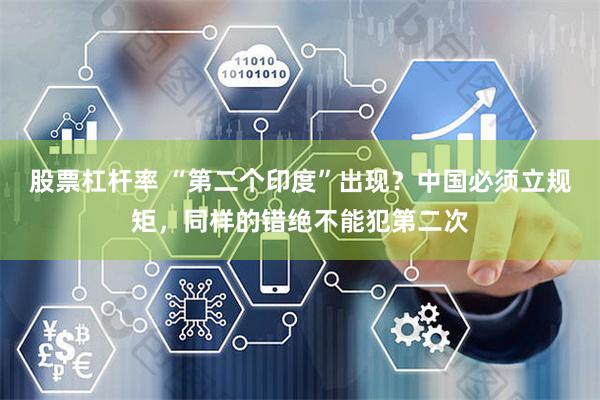 股票杠杆率 “第二个印度”出现？中国必须立规矩，同样的错绝不能犯第二次