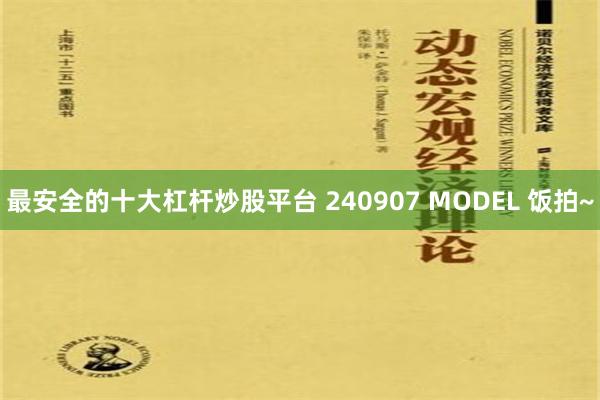最安全的十大杠杆炒股平台 240907 MODEL 饭拍~
