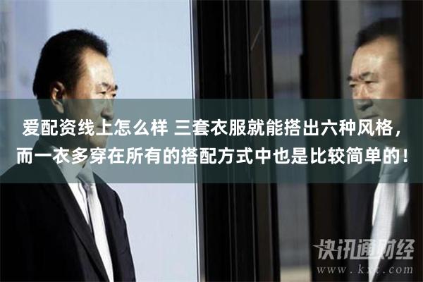 爱配资线上怎么样 三套衣服就能搭出六种风格，而一衣多穿在所有的搭配方式中也是比较简单的！
