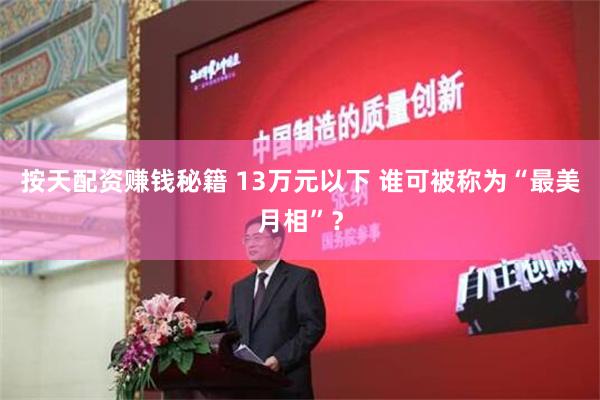 按天配资赚钱秘籍 13万元以下 谁可被称为“最美月相”？