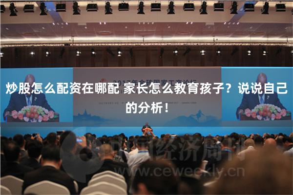 炒股怎么配资在哪配 家长怎么教育孩子？说说自己的分析！