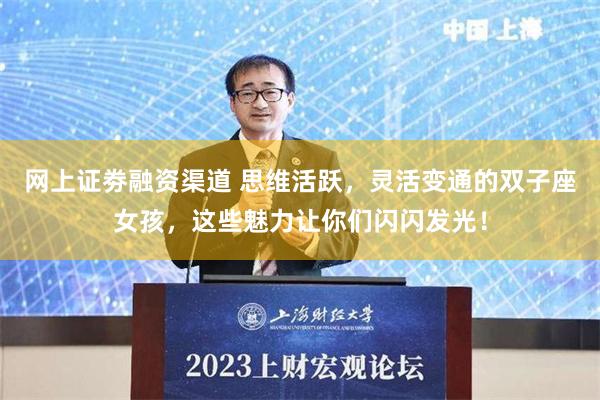 网上证劵融资渠道 思维活跃，灵活变通的双子座女孩，这些魅力让你们闪闪发光！