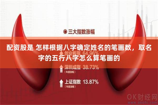 配资股是 怎样根据八字确定姓名的笔画数，取名字的五行八字怎么算笔画的