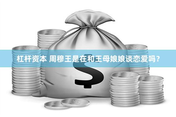 杠杆资本 周穆王是在和王母娘娘谈恋爱吗？