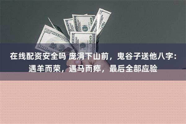 在线配资安全吗 庞涓下山前，鬼谷子送他八字：遇羊而荣，遇马而瘁，最后全部应验