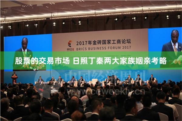 股票的交易市场 日照丁秦两大家族姻亲考略