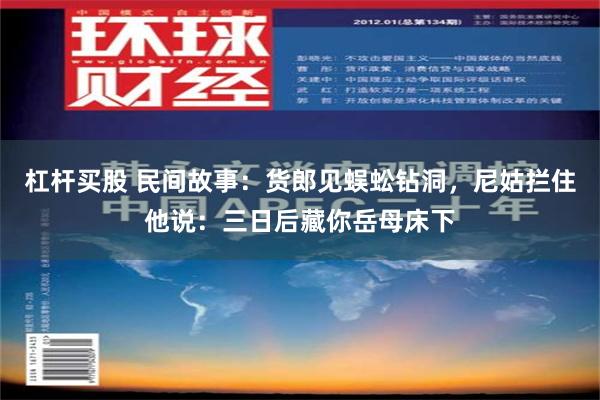 杠杆买股 民间故事：货郎见蜈蚣钻洞，尼姑拦住他说：三日后藏你岳母床下