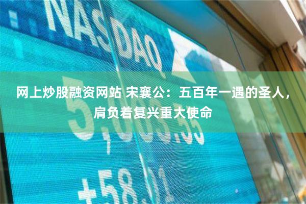 网上炒股融资网站 宋襄公：五百年一遇的圣人，肩负着复兴重大使命