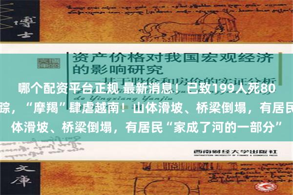 哪个配资平台正规 最新消息！已致199人死807人伤，另有128人失踪，“摩羯”肆虐越南！山体滑坡、桥梁倒塌，有居民“家成了河的一部分”