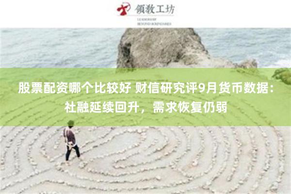 股票配资哪个比较好 财信研究评9月货币数据：社融延续回升，需求恢复仍弱