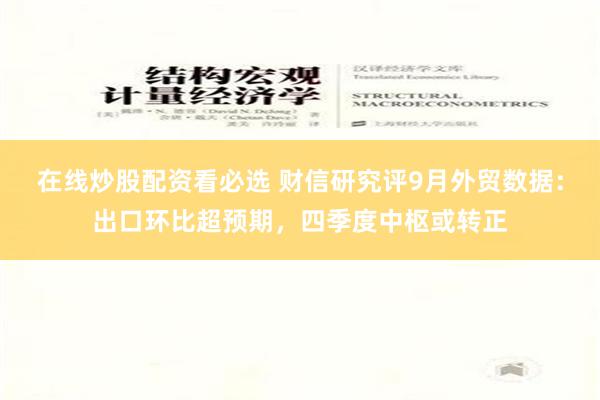在线炒股配资看必选 财信研究评9月外贸数据：出口环比超预期，四季度中枢或转正
