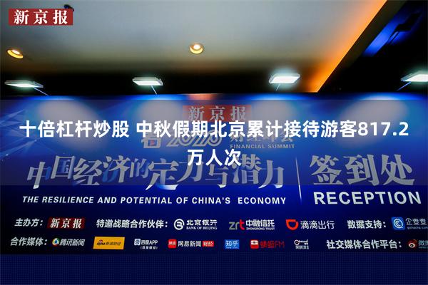 十倍杠杆炒股 中秋假期北京累计接待游客817.2万人次