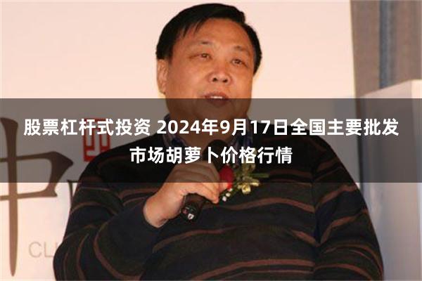 股票杠杆式投资 2024年9月17日全国主要批发市场胡萝卜价格行情