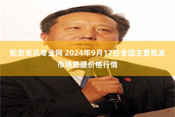 配资资讯专业网 2024年9月17日全国主要批发市场肥膘价格行情