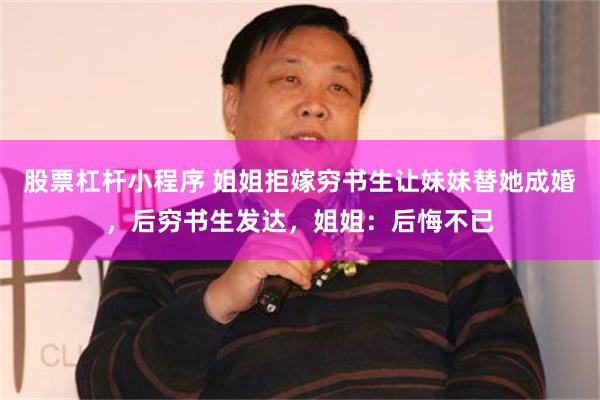 股票杠杆小程序 姐姐拒嫁穷书生让妹妹替她成婚，后穷书生发达，姐姐：后悔不已