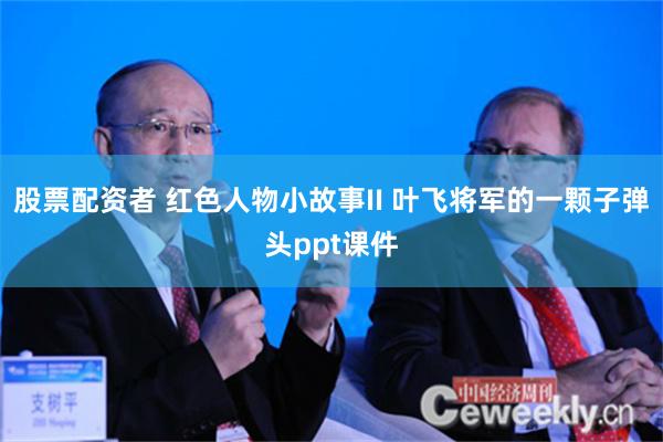 股票配资者 红色人物小故事II 叶飞将军的一颗子弹头ppt课件