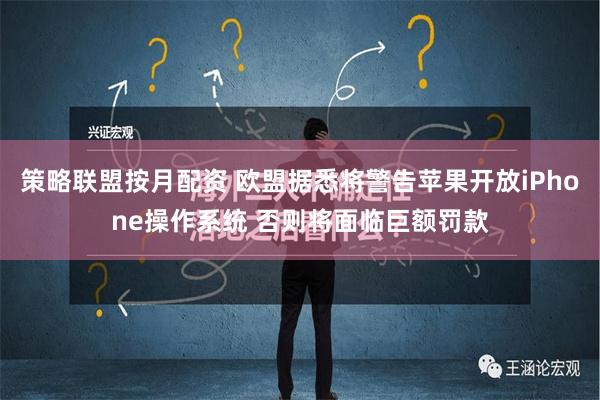 策略联盟按月配资 欧盟据悉将警告苹果开放iPhone操作系统 否则将面临巨额罚款