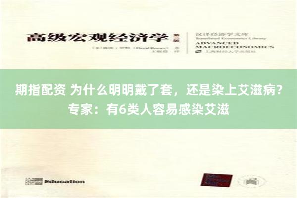 期指配资 为什么明明戴了套，还是染上艾滋病？专家：有6类人容易感染艾滋