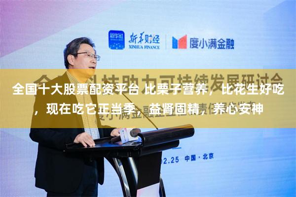 全国十大股票配资平台 比栗子营养，比花生好吃，现在吃它正当季，益肾固精，养心安神