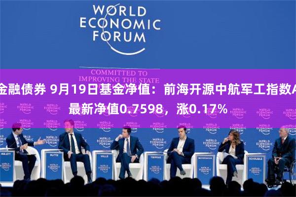 金融债券 9月19日基金净值：前海开源中航军工指数A最新净值0.7598，涨0.17%