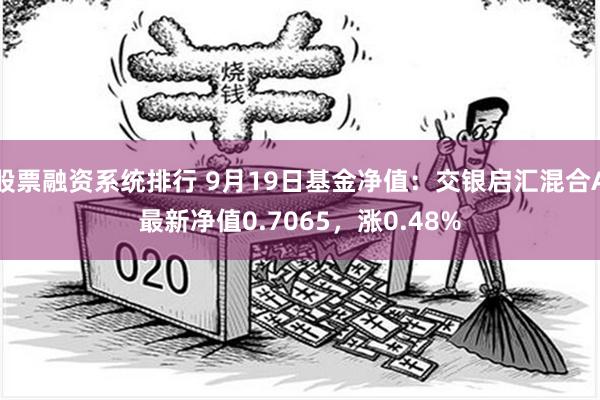 股票融资系统排行 9月19日基金净值：交银启汇混合A最新净值0.7065，涨0.48%