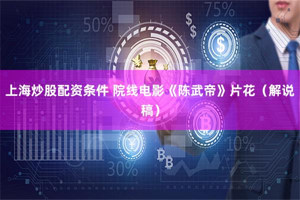 上海炒股配资条件 院线电影《陈武帝》片花（解说稿）