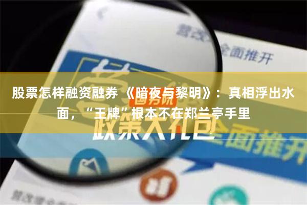股票怎样融资融券 《暗夜与黎明》：真相浮出水面，“王牌”根本不在郑兰亭手里